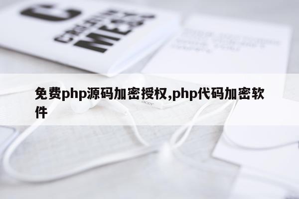 免费php源码加密授权,php代码加密软件
