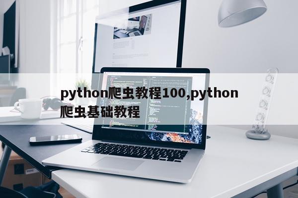 python爬虫教程100,python爬虫基础教程