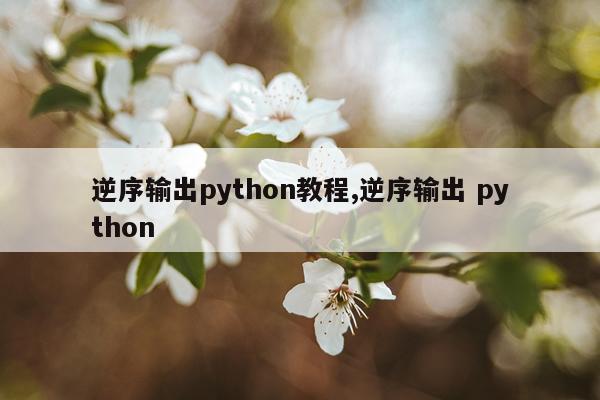 逆序输出python教程,逆序输出 python