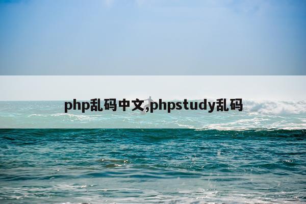 php乱码中文,phpstudy乱码