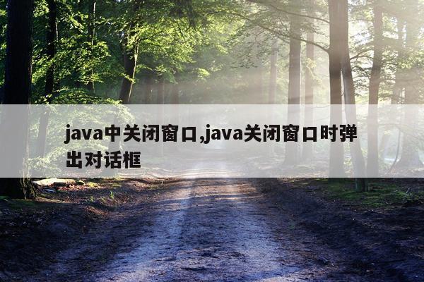 java中关闭窗口,java关闭窗口时弹出对话框