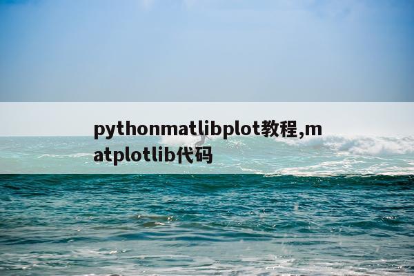 pythonmatlibplot教程,matplotlib代码