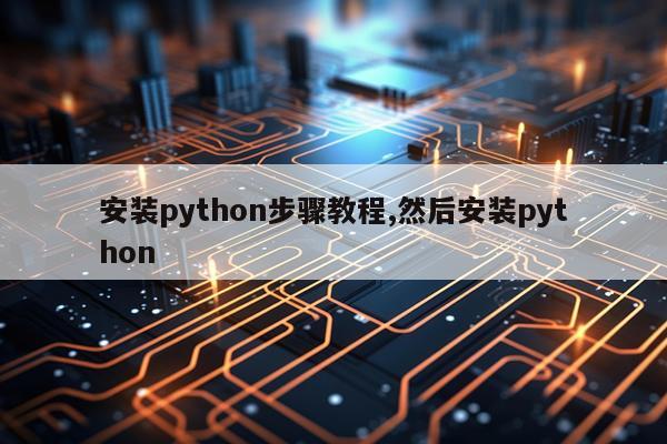 安装python步骤教程,然后安装python