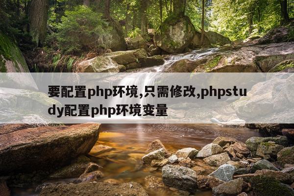 要配置php环境,只需修改,phpstudy配置php环境变量