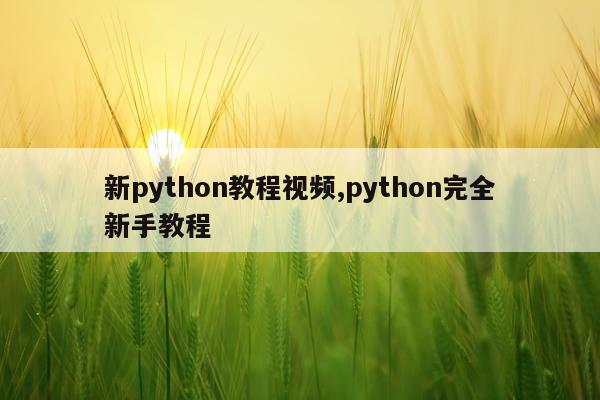 新python教程视频,python完全新手教程