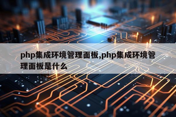 php集成环境管理面板,php集成环境管理面板是什么
