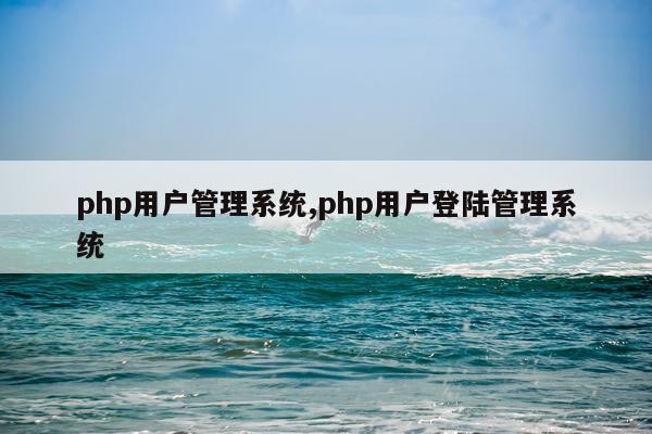 php用户管理系统,php用户登陆管理系统