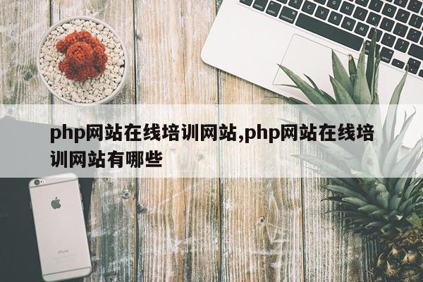 php网站在线培训网站,php网站在线培训网站有哪些