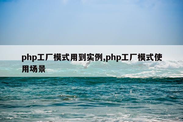 php工厂模式用到实例,php工厂模式使用场景