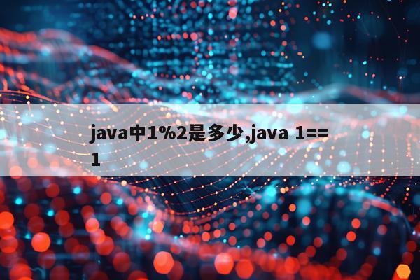 java中1%2是多少,java 1==1