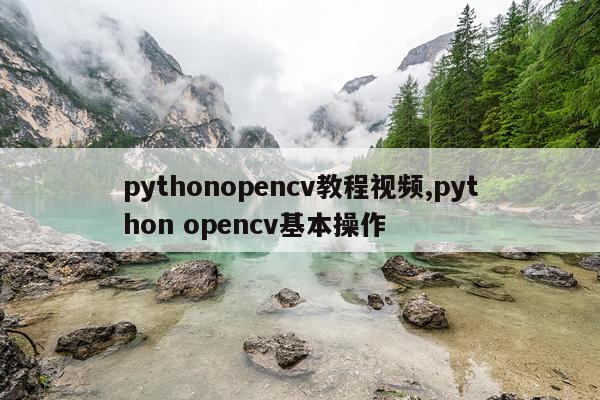 pythonopencv教程视频,python opencv基本操作