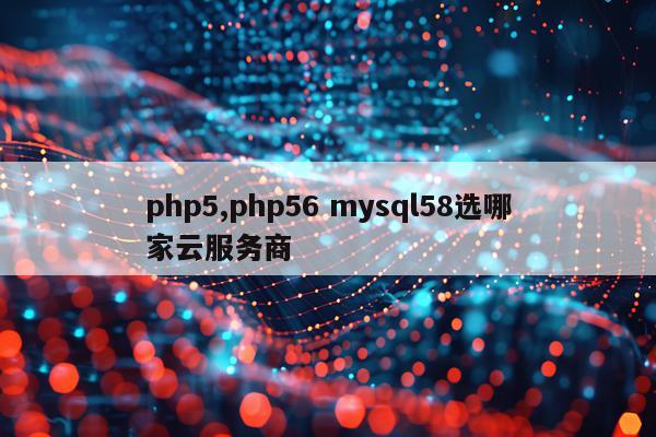 php5,php56 mysql58选哪家云服务商