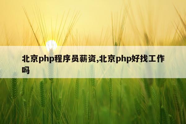 北京php程序员薪资,北京php好找工作吗