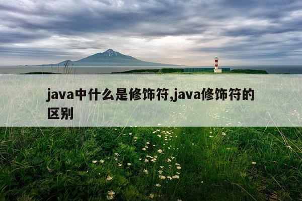 java中什么是修饰符,java修饰符的区别