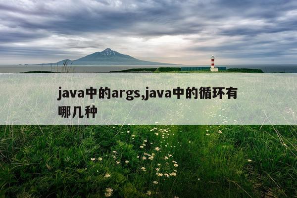 java中的args,java中的循环有哪几种