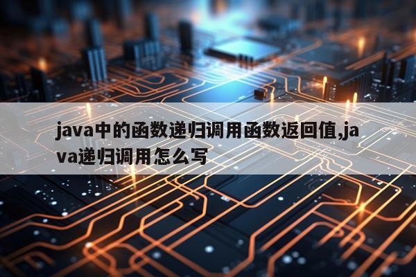 java中的函数递归调用函数返回值,java递归调用怎么写