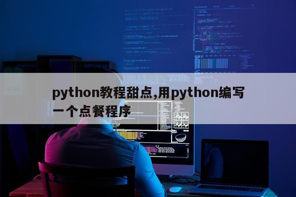 python教程甜点,用python编写一个点餐程序