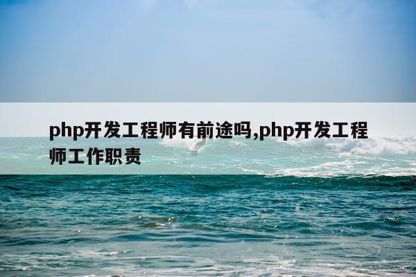php开发工程师有前途吗,php开发工程师工作职责
