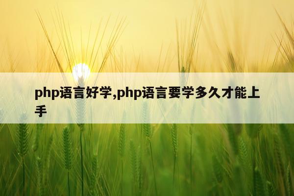 php语言好学,php语言要学多久才能上手