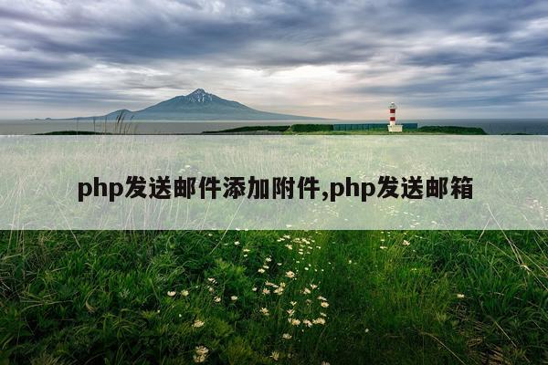 php发送邮件添加附件,php发送邮箱
