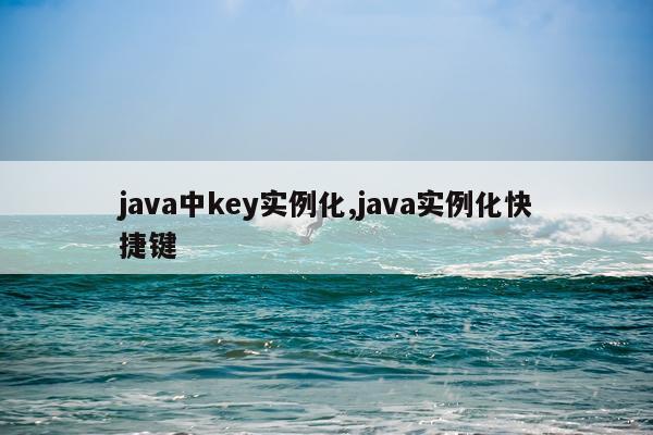 java中key实例化,java实例化快捷键