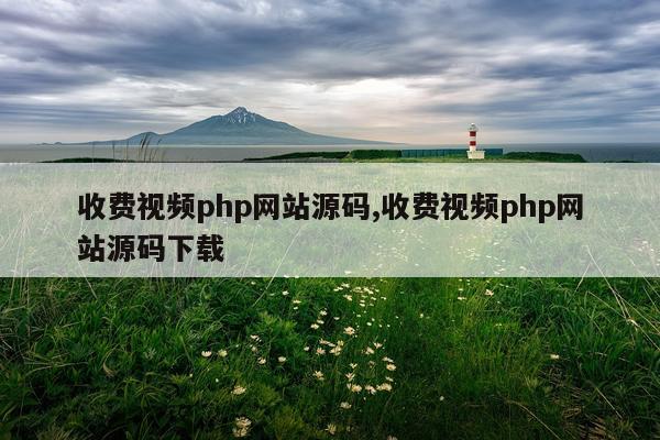 收费视频php网站源码,收费视频php网站源码下载