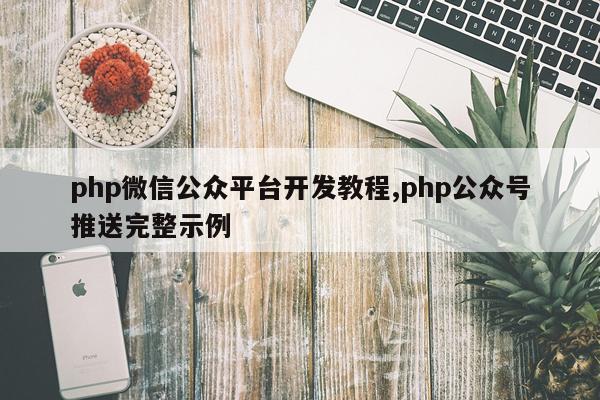 php微信公众平台开发教程,php公众号推送完整示例
