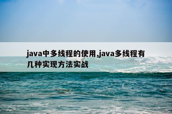 java中多线程的使用,java多线程有几种实现方法实战