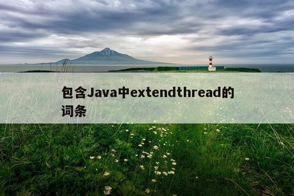 包含Java中extendthread的词条