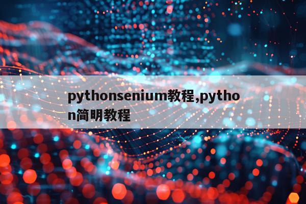 pythonsenium教程,python简明教程