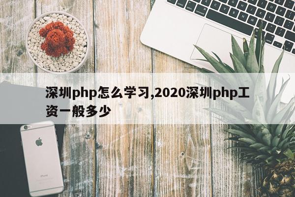 深圳php怎么学习,2020深圳php工资一般多少