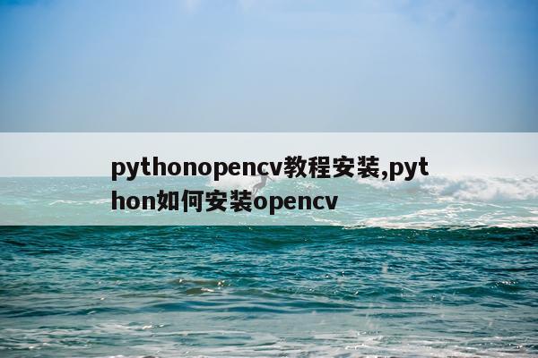 pythonopencv教程安装,python如何安装opencv