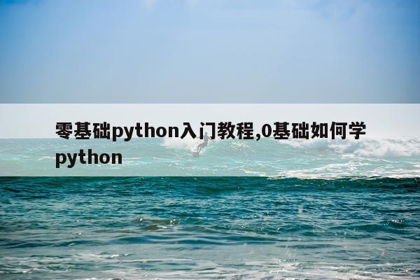 零基础python入门教程,0基础如何学python