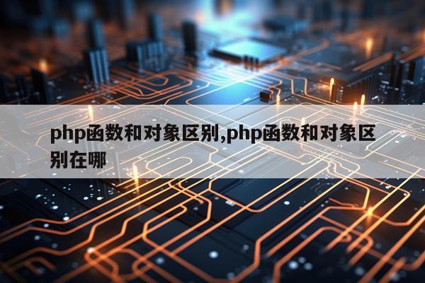 php函数和对象区别,php函数和对象区别在哪