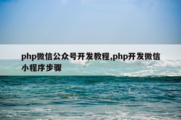 php微信公众号开发教程,php开发微信小程序步骤