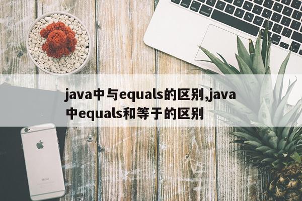 java中与equals的区别,java中equals和等于的区别