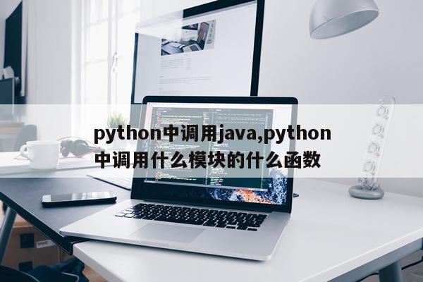 python中调用java,python中调用什么模块的什么函数