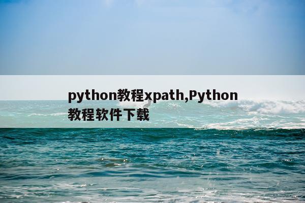 python教程xpath,Python教程软件下载
