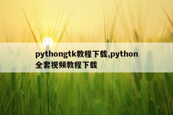 pythongtk教程下载,python全套视频教程下载