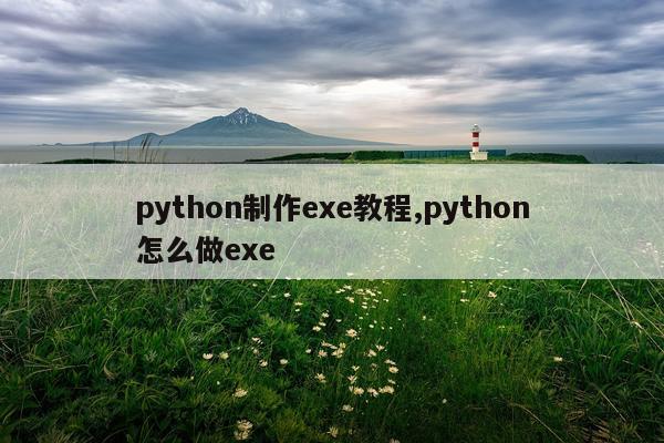 python制作exe教程,python怎么做exe