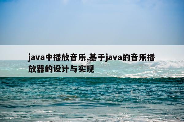 java中播放音乐,基于java的音乐播放器的设计与实现