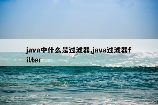 java中什么是过滤器,java过滤器filter