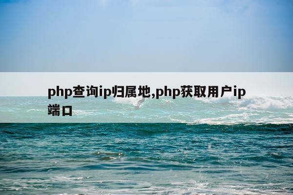 php查询ip归属地,php获取用户ip端口
