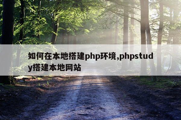 如何在本地搭建php环境,phpstudy搭建本地网站