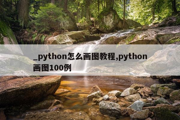_python怎么画图教程,python画图100例
