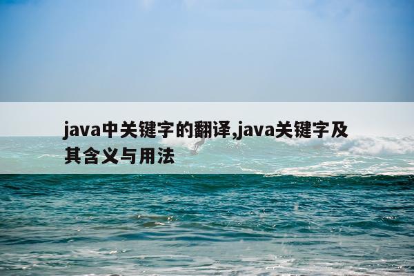 java中关键字的翻译,java关键字及其含义与用法