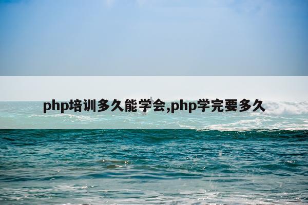 php培训多久能学会,php学完要多久