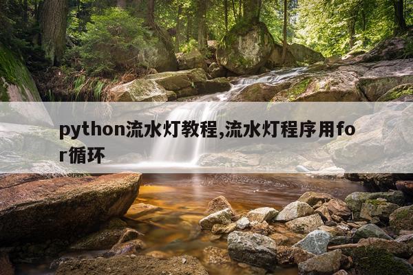python流水灯教程,流水灯程序用for循环