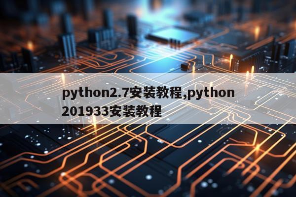 python2.7安装教程,python201933安装教程