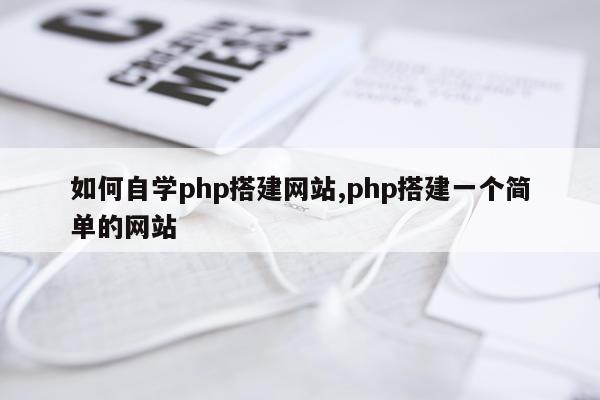 如何自学php搭建网站,php搭建一个简单的网站